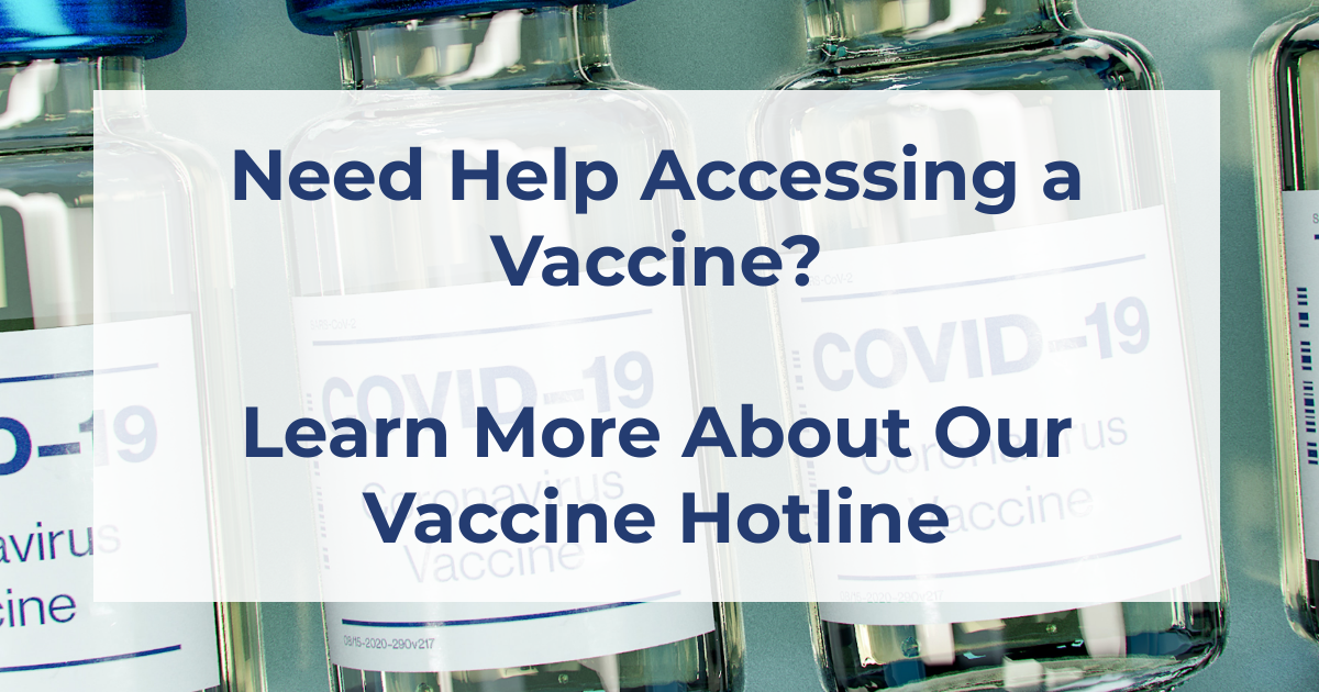 Need help accessing a vaccine? Learn more about our vaccine hotline.